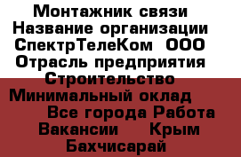 Монтажник связи › Название организации ­ СпектрТелеКом, ООО › Отрасль предприятия ­ Строительство › Минимальный оклад ­ 25 000 - Все города Работа » Вакансии   . Крым,Бахчисарай